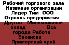 Рабочий торгового зала › Название организации ­ Лидер Тим, ООО › Отрасль предприятия ­ Другое › Минимальный оклад ­ 16 700 - Все города Работа » Вакансии   . Приморский край,Уссурийский г. о. 